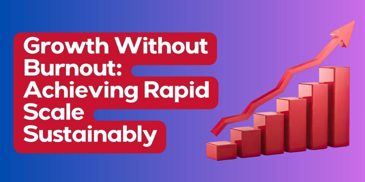 Growth Without Burnout Achieving Rapid Scale Sustainably